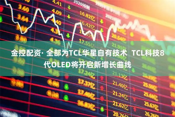 金控配资· 全部为TCL华星自有技术  TCL科技8代OLED将开启新增长曲线