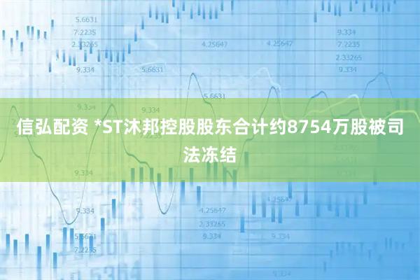 信弘配资 *ST沐邦控股股东合计约8754万股被司法冻结