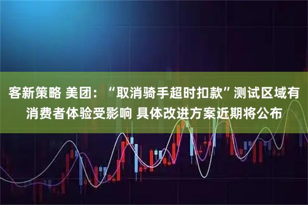 客新策略 美团：“取消骑手超时扣款”测试区域有消费者体验受影响 具体改进方案近期将公布