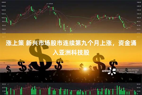 涨上策 新兴市场股市连续第九个月上涨，资金涌入亚洲科技股
