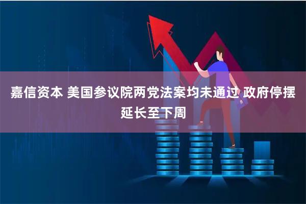 嘉信资本 美国参议院两党法案均未通过 政府停摆延长至下周