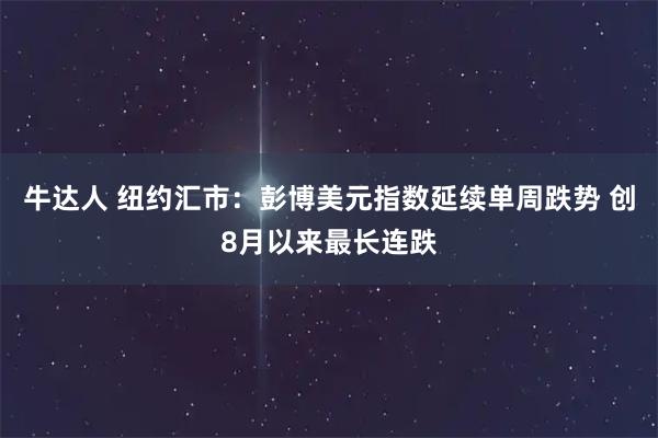 牛达人 纽约汇市：彭博美元指数延续单周跌势 创8月以来最长连跌