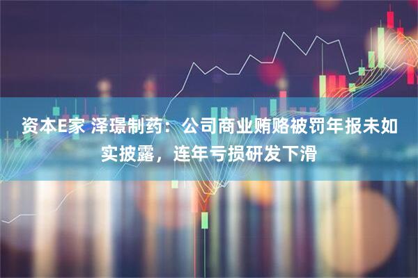 资本E家 泽璟制药：公司商业贿赂被罚年报未如实披露，连年亏损研发下滑