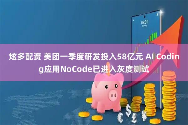 炫多配资 美团一季度研发投入58亿元 AI Coding应用NoCode已进入灰度测试