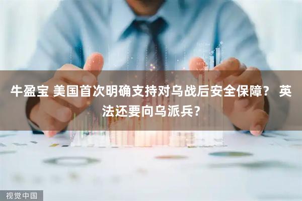 牛盈宝 美国首次明确支持对乌战后安全保障？ 英法还要向乌派兵？