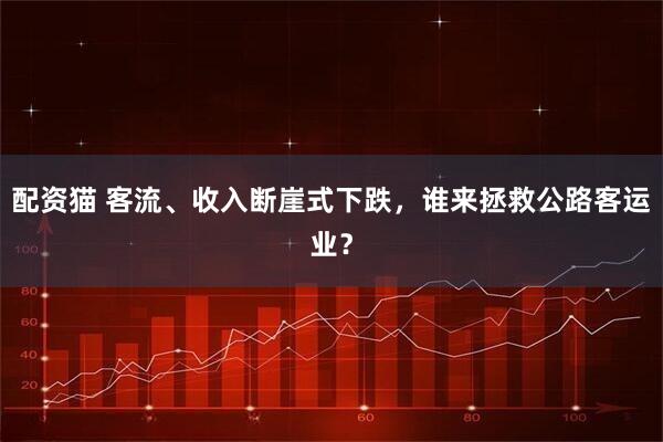 配资猫 客流、收入断崖式下跌，谁来拯救公路客运业？