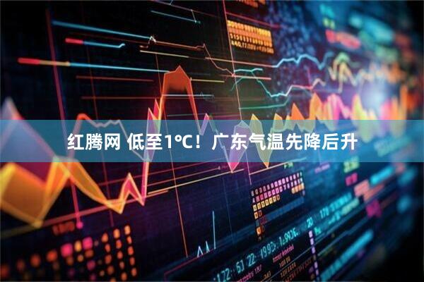 红腾网 低至1℃！广东气温先降后升