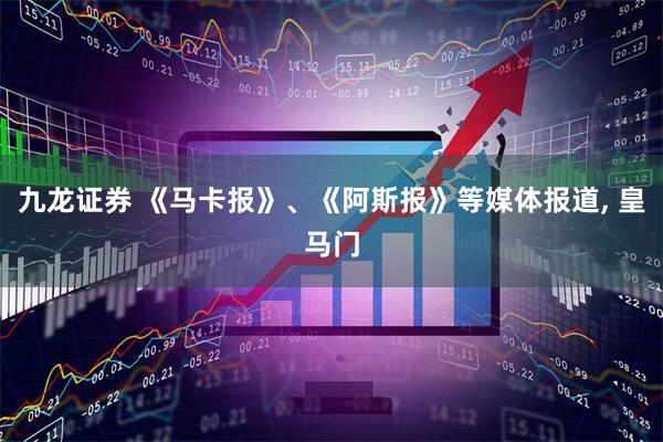 九龙证券 《马卡报》、《阿斯报》等媒体报道, 皇马门