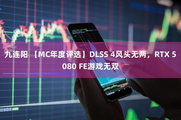 九连阳 【MC年度评选】DLSS 4风头无两，RTX 5080 FE游戏无双