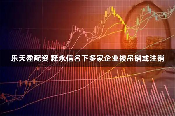 乐天盈配资 释永信名下多家企业被吊销或注销