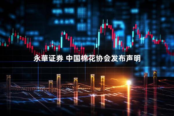 永華证券 中国棉花协会发布声明